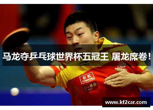 马龙夺乒乓球世界杯五冠王 屠龙席卷！